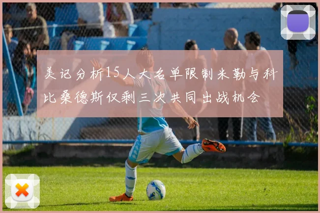 美记分析15人大名单限制米勒与科比桑德斯仅剩三次共同出战机会