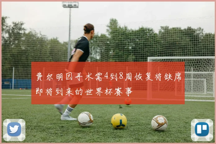 费尔明因手术需4到8周恢复将缺席即将到来的世界杯赛事