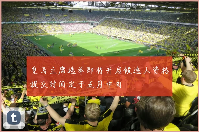 皇马主席选举即将开启候选人资格提交时间定于五月中旬