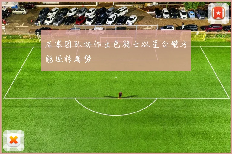 活塞团队协作出色骑士双星合璧方能逆转局势