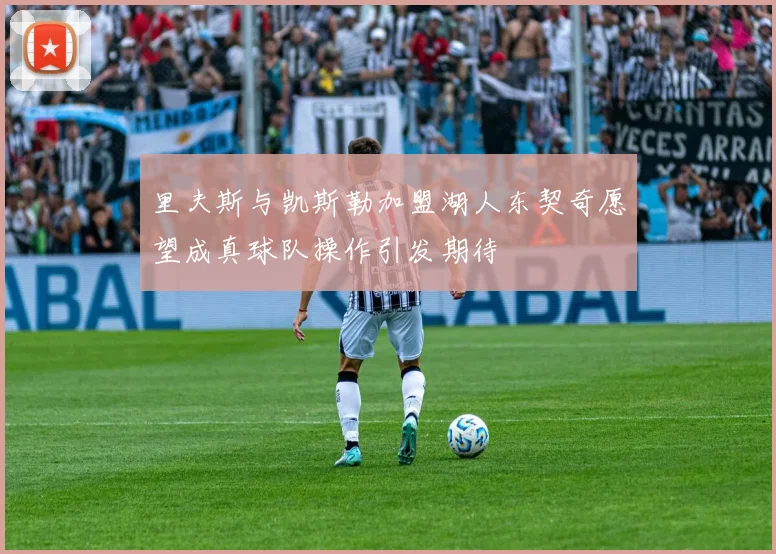 里夫斯与凯斯勒加盟湖人东契奇愿望成真球队操作引发期待