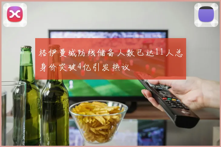 格伊曼城防线储备人数已达11人总身价突破4亿引发热议