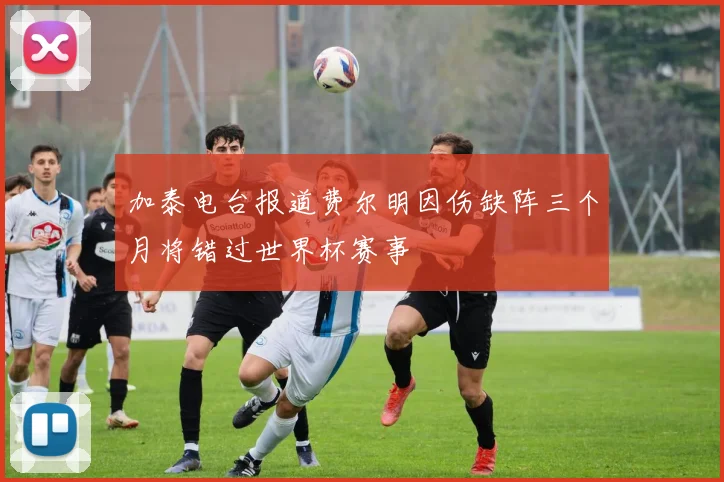 加泰电台报道费尔明因伤缺阵三个月将错过世界杯赛事
